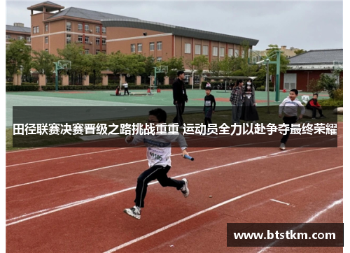 田径联赛决赛晋级之路挑战重重 运动员全力以赴争夺最终荣耀