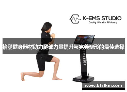 抬腿健身器材助力腿部力量提升与完美塑形的最佳选择