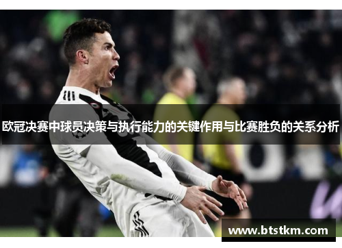 欧冠决赛中球员决策与执行能力的关键作用与比赛胜负的关系分析