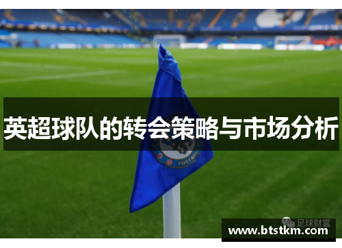 英超球队的转会策略与市场分析